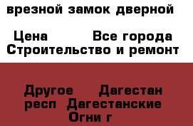 врезной замок дверной › Цена ­ 500 - Все города Строительство и ремонт » Другое   . Дагестан респ.,Дагестанские Огни г.